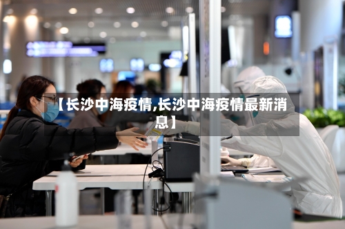 【长沙中海疫情,长沙中海疫情最新消息】-第2张图片