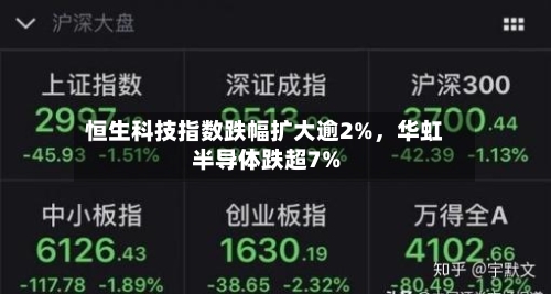 恒生科技指数跌幅扩大逾2%，华虹半导体跌超7%-第3张图片