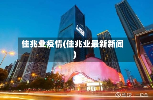 佳兆业疫情(佳兆业最新新闻)-第2张图片