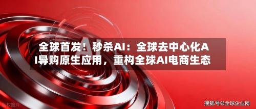 全球首发！秒杀AI：全球去中心化AI导购原生应用，重构全球AI电商生态-第2张图片