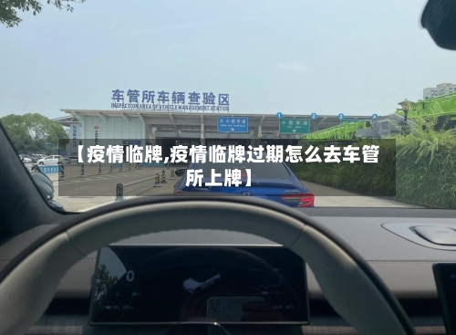 【疫情临牌,疫情临牌过期怎么去车管所上牌】