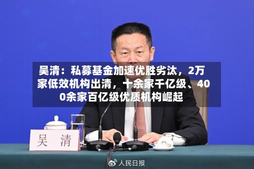 吴清：私募基金加速优胜劣汰	，2万家低效机构出清，十余家千亿级、400余家百亿级优质机构崛起-第2张图片